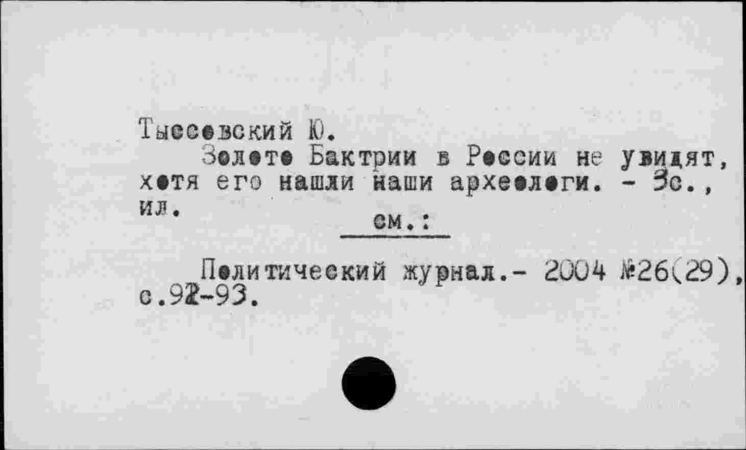 ﻿Тыесввский Ю.
Золвтв Бактрии в Рвсеии не увидят, хвтя его нашли наши архевлвги. - эс.,
^Политический журнал.- 2004 tè26(29)